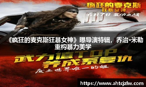 超凡国际：《疯狂的麦克斯狂暴女神》曝导演特辑，乔治·米勒重构暴力美学