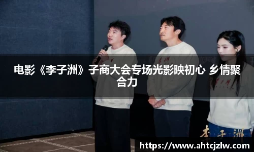 超凡国际：电影《李子洲》子商大会专场光影映初心 乡情聚合力