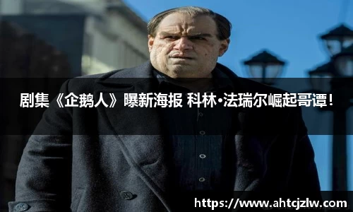 超凡国际：剧集《企鹅人》曝新海报 科林·法瑞尔崛起哥谭！